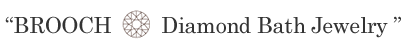 ブローチ ダイヤモンド・バスジュエリ