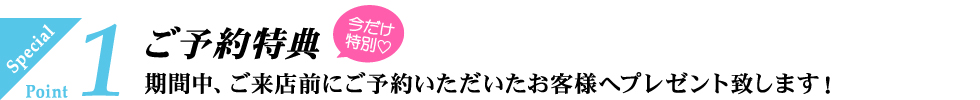 期間中、ご来店前にご予約いただいたお客様へプレゼント致します！